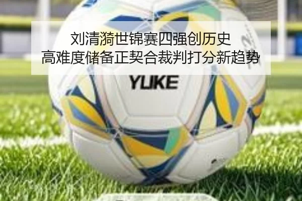 刘清漪世锦赛四强创历史 高难度储备正契合裁判打分新趋势