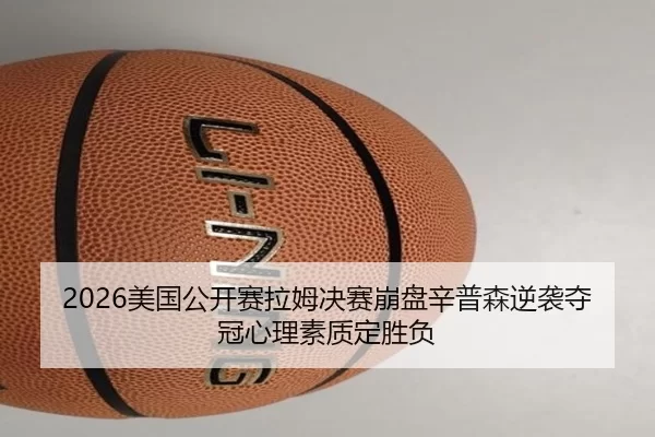 2026美国公开赛拉姆决赛崩盘辛普森逆袭夺冠心理素质定胜负